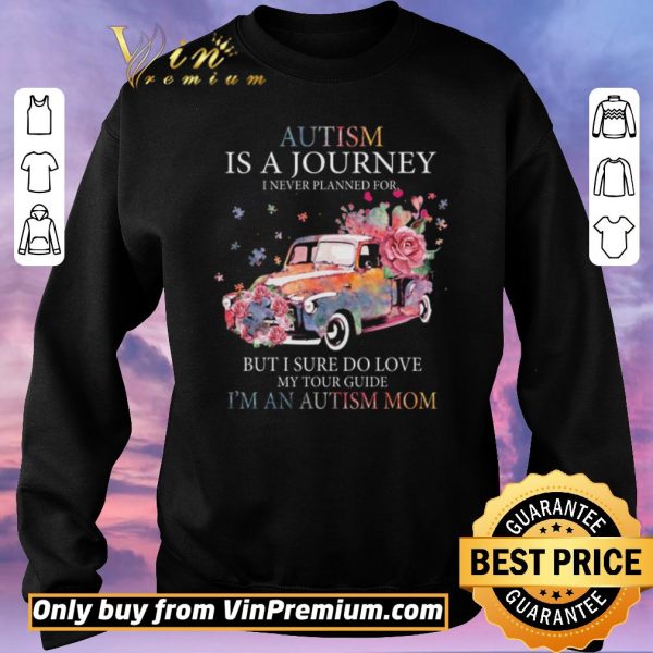 Nice Car Flower Autism Is A Journey I Never Planned For But I Sure Do Love shirt sweater