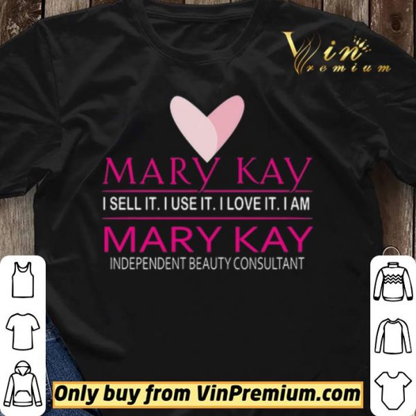 Mary Kay I Sell It I Use It I Love It I Am Mary Kay Independent Beauty Consultant shirt sweater