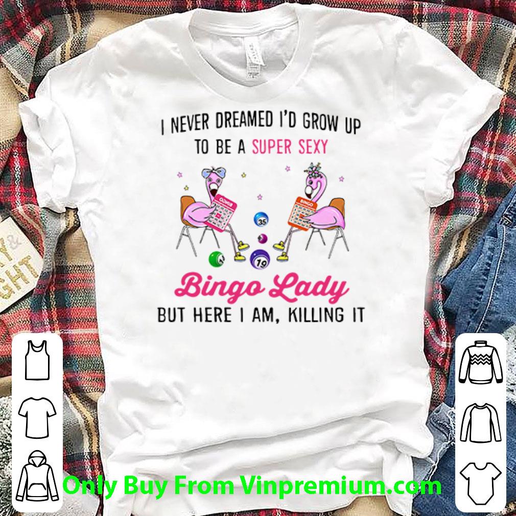 Awesome Flamingos I Never Dreamed I’d Grow Up To Be A Super Sexy Bingo Lady shirt