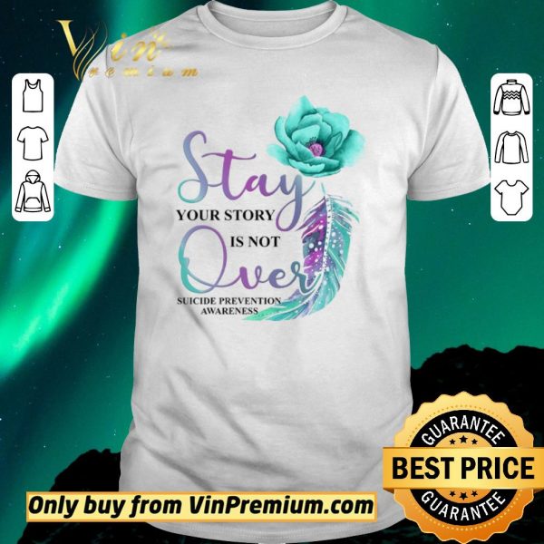 Premium Flowers Stay Your Story Is Not Over Suicide Prevention Awareness shirt sweater