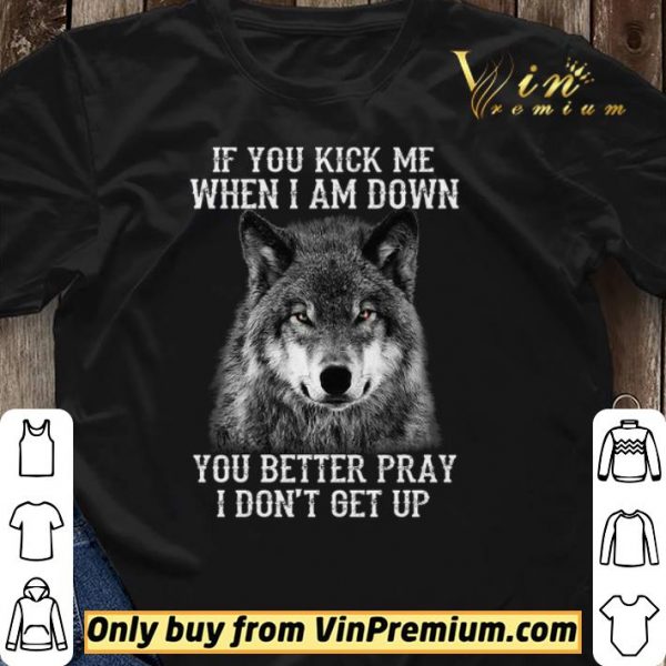 Wolves If You Kick Me When I Am Down You Better Pray I Don't Get Up shirt sweater