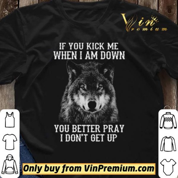 If you kick me when I am down you better pray I don’t get up version Wolf shirt sweater