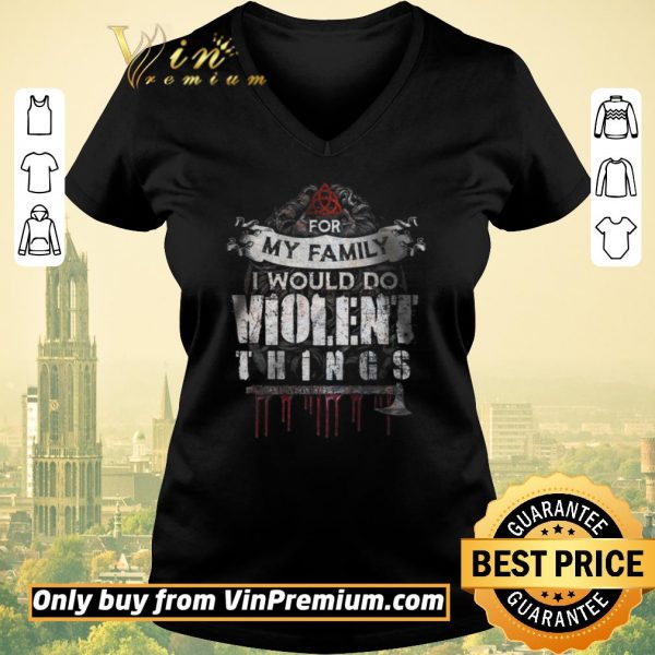 Nice Darkness For My Family I Would Do Violent Things shirt sweater