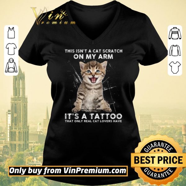 Top This Isn't A Cat Scratch On My Arm It's A Tattoo That Only Real Cat Lovers Have shirt sweater