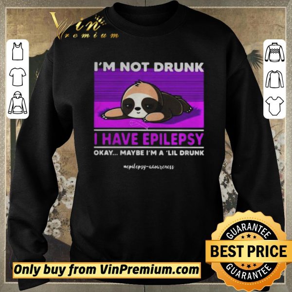Official Sloth Im Not Drunk I Have Epilepsy Okay Maybe Im A Lil Drunk shirt sweater