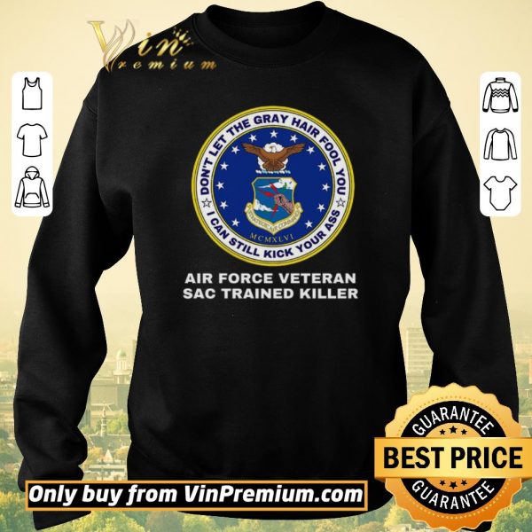 Funny Don't Let The Gray Hair Fool You I Can Still Kick Your Ass Air Force Veteran shirt sweater
