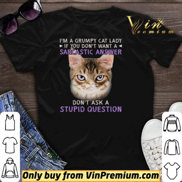 I'm A Grumpy Cat Lady If You Don't Want A Sarcastic Answer Don't Ask A Stupid Question shirt sweater