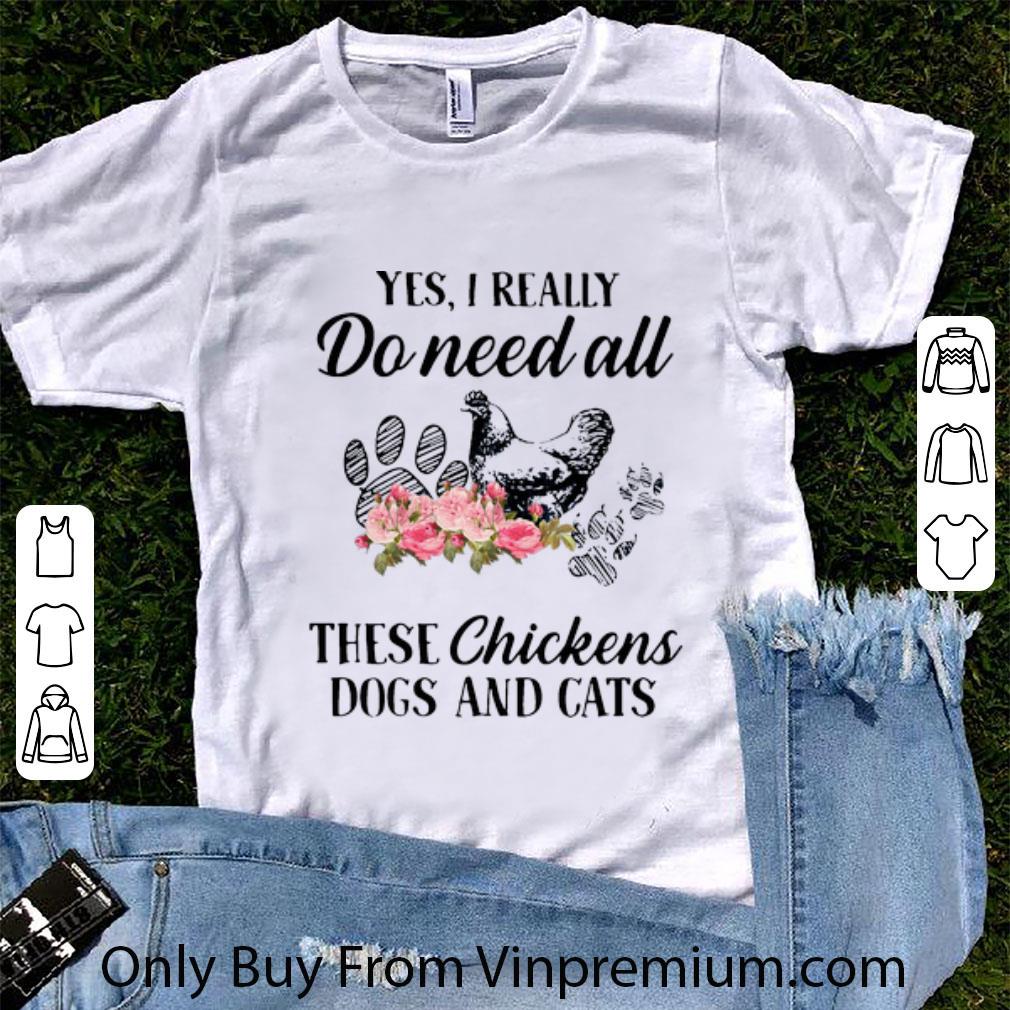 Original Yes I Really Do Need All These Chickens Dogs And Cats shirt