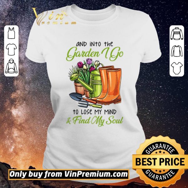 Awesome And into the garden I go to lose my mind and find my soul shirt sweater