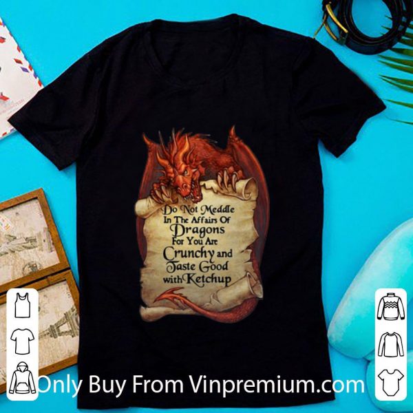Hot Dragon Do Not Meddle In The Affairs Of Dragons For You Are Crunchy shirt