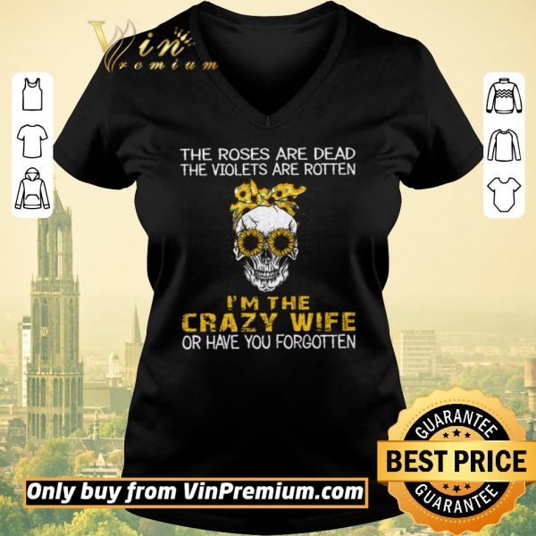 Pretty Skull Sunflower The Roses Are Dead The Violets Are Rotten I'm The Crazy Wife shirt sweater
