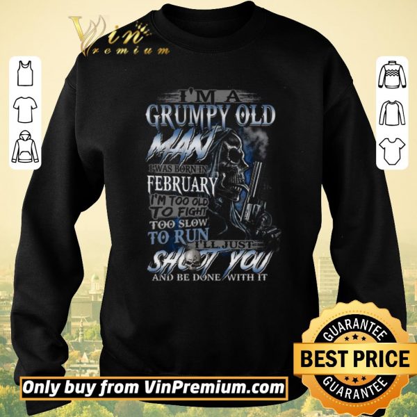 Original Skull I'm A Grumpy Old Man I Was Born In February I'm Too Old To Fight shirt sweater