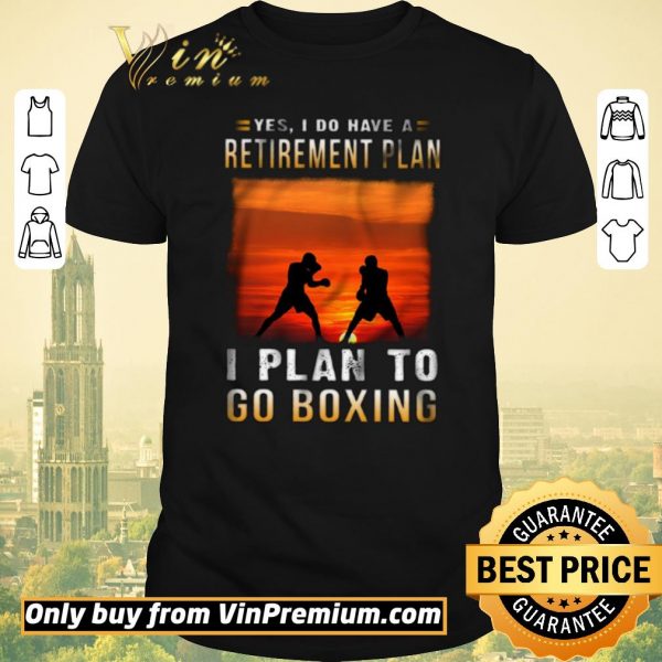 Hot Yes I Do Have A Retirement Plan I Plan To Go Boxing shirt sweater