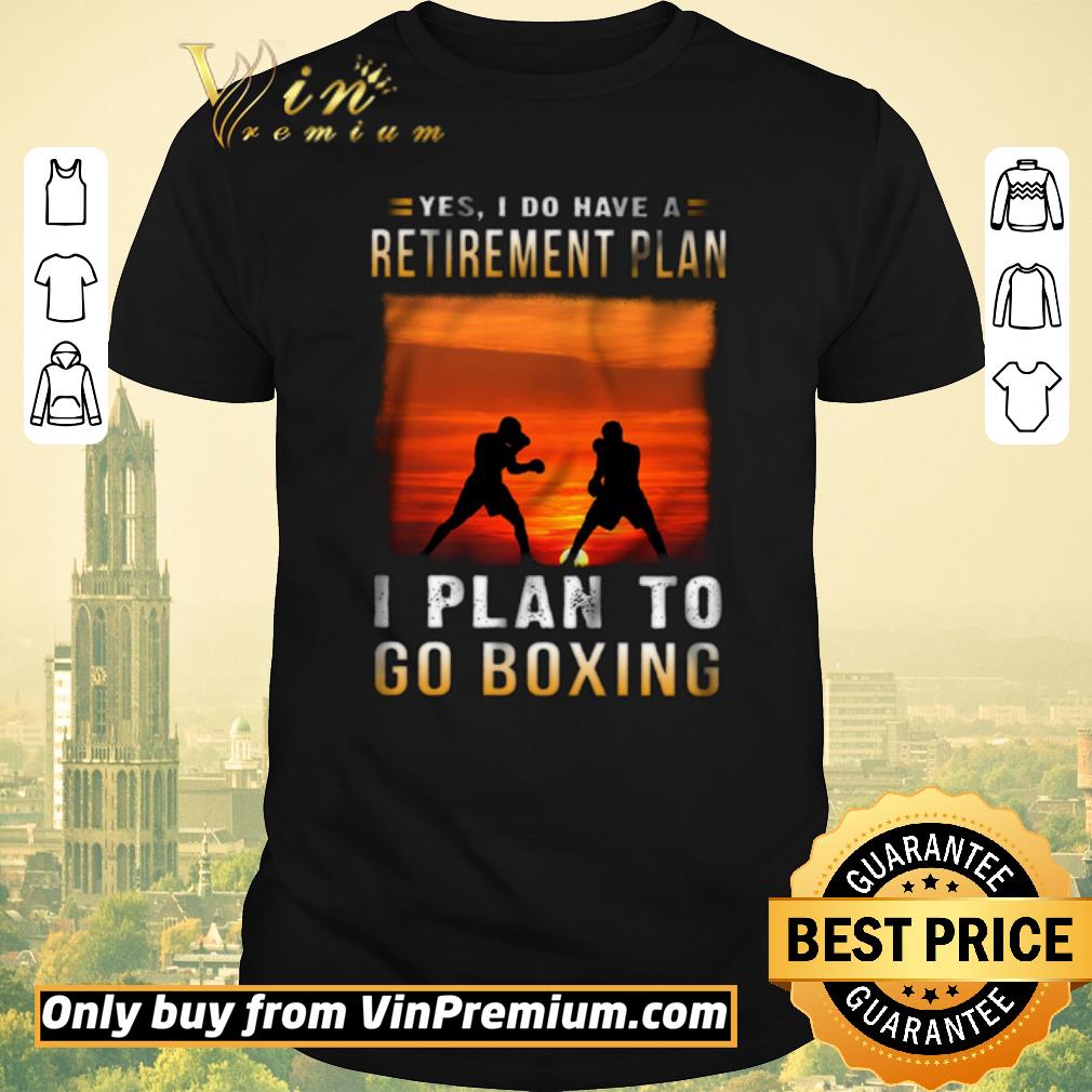 Hot Yes I Do Have A Retirement Plan I Plan To Go Boxing shirt sweater