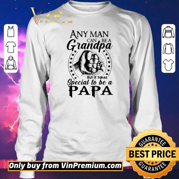 Awesome Any Man Can Be A Grandpa But It Takes Special To Be A Papa shirt sweater