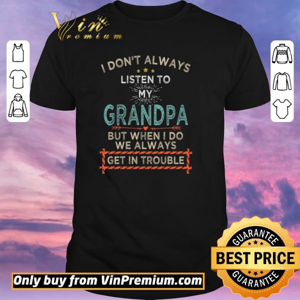 Funny I Don't Alwways Listen To My Grandpa But When I Do We Always Get In Trouble shirt sweater