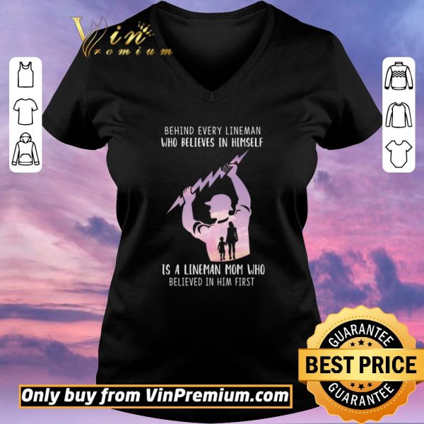 Nice Be Hind Every Lineman Who Believes In Himself Is A Lineman Mom Who shirt sweater