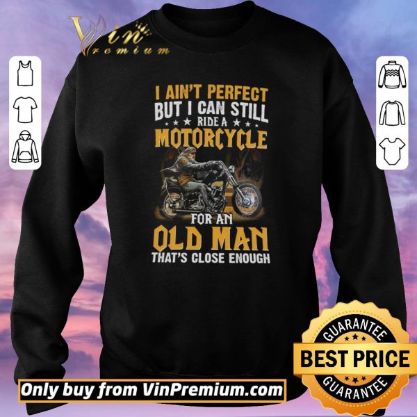 Official I Ain't Perfect But I Can Still Ride A Motorcycle For An Old Man shirt sweater