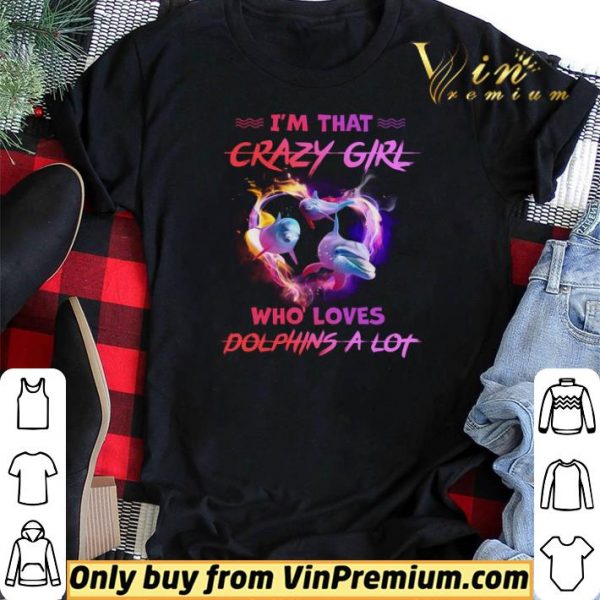 I'm That Crazy Girl Who Loves Dolphins A Lot shirt sweater