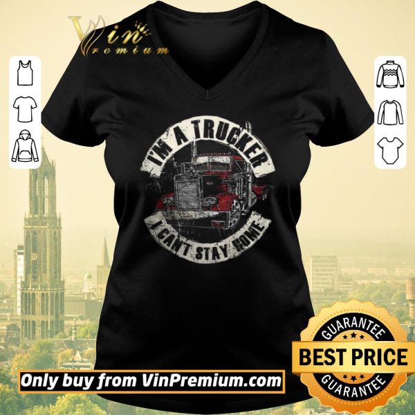 Hot I'm A Trucker I Can't Stay Home shirt sweater