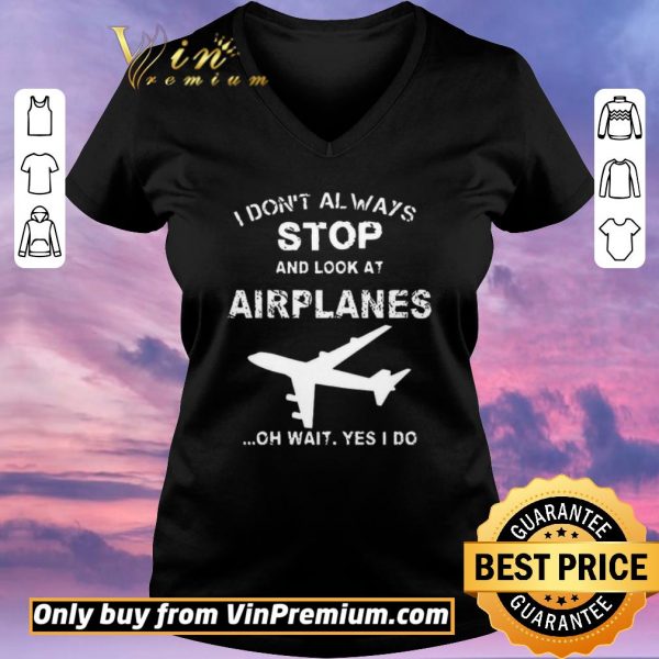 Premium I Don't Always Stop And Look At Airplanes Oh Wait Yes I Do shirt sweater