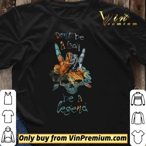 Skull Don't Be A Lady Be A Legend shirt sweater