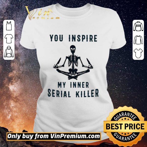 Premium Skeleton You Inspire My Inner Serial Killer shirt sweater