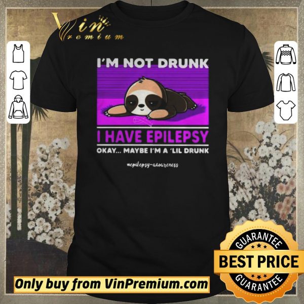 Official Sloth Im Not Drunk I Have Epilepsy Okay Maybe Im A Lil Drunk shirt sweater