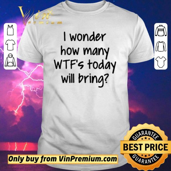 Premium I Wonder How Many Wtfs Today Will Bring shirt sweater