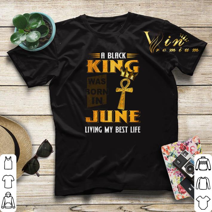 A Black King Was Born In June Living My Best Life shirt sweater 4 - A Black King Was Born In June Living My Best Life shirt sweater