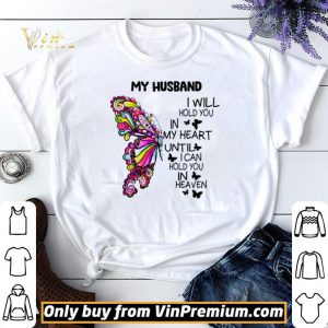 Butterfly My Husband I Will Hold You In My Heart Until I Can Hold You In Heaven shirt sweater