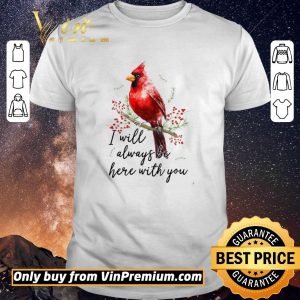 Funny Cardinal Bird I Will Always Be Here With You shirt sweater