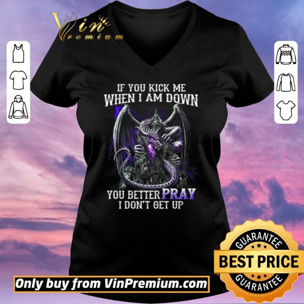 Funny Dragon If You Kick Me When I Am Down You Better Pray I Don't Get Up shirt sweater