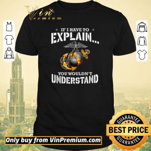 Funny Ega Marines If I Have To Explain You Wouldn't Understand shirt sweater
