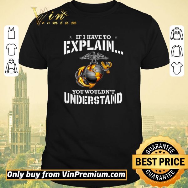 Funny Ega Marines If I Have To Explain You Wouldn't Understand shirt sweater