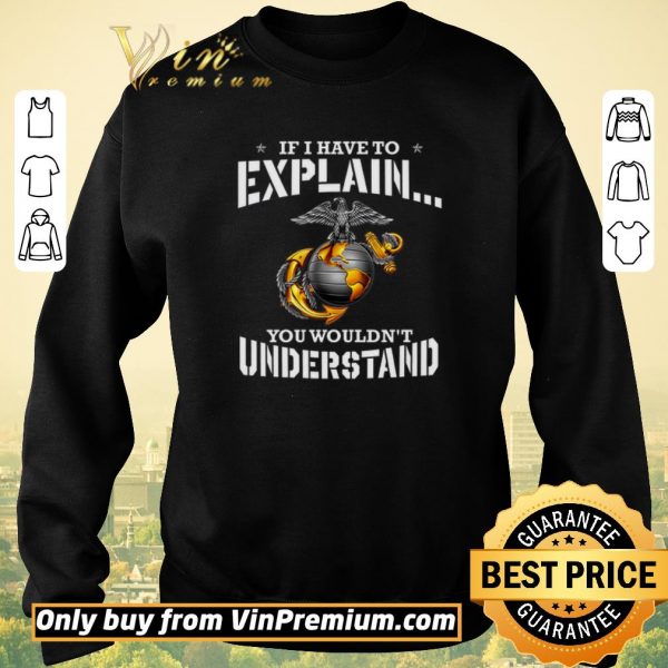 Funny Ega Marines If I Have To Explain You Wouldn't Understand shirt sweater