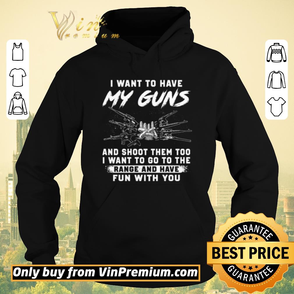 Funny I Want To Have My Guns And Shoot Them Too I Want To Go To The Range And Have shirt sweater 4 - Funny I Want To Have My Guns And Shoot Them Too I Want To Go To The Range And Have shirt sweater