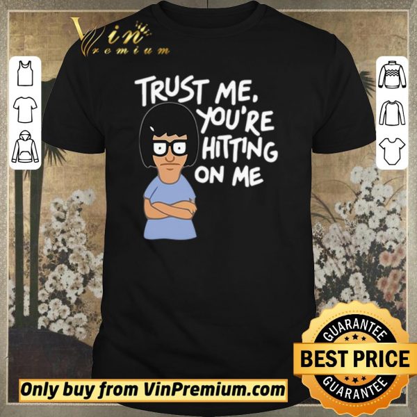 Funny Tina Belcher trust me you’re hitting on me shirt sweater