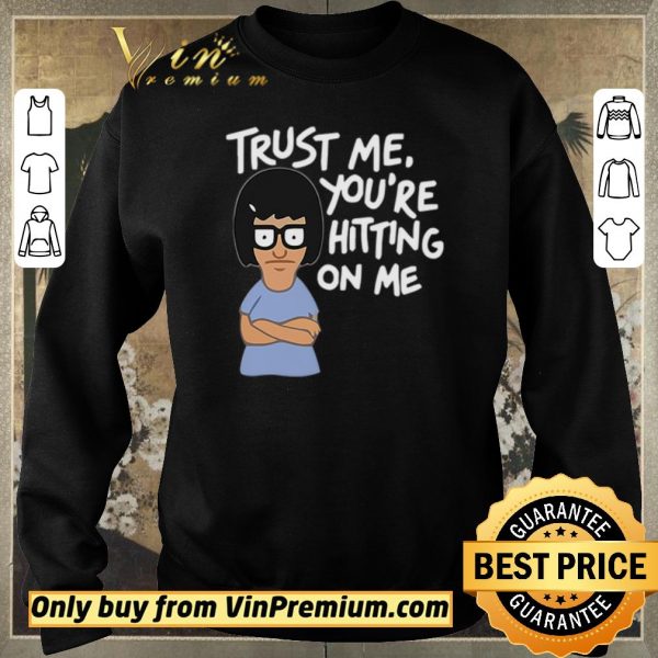 Funny Tina Belcher trust me you’re hitting on me shirt sweater