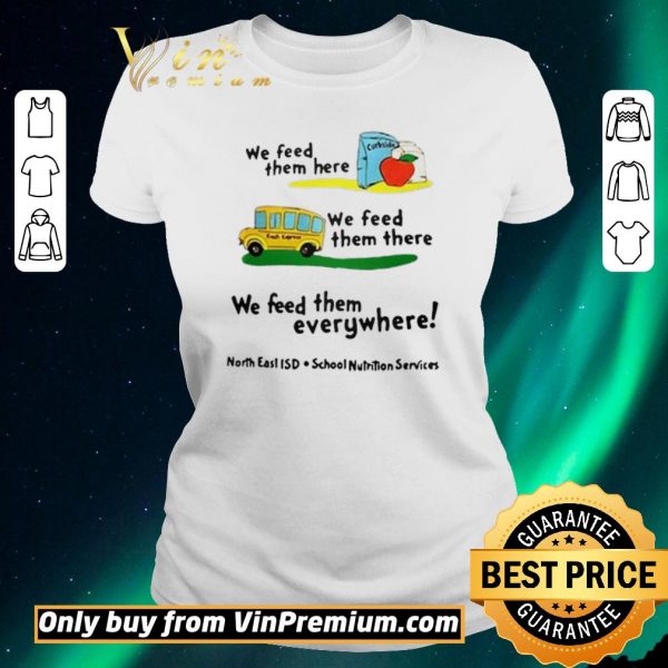 Funny We feed them here or there or everywhere North East ISD School Nutrition Services shirt sweater