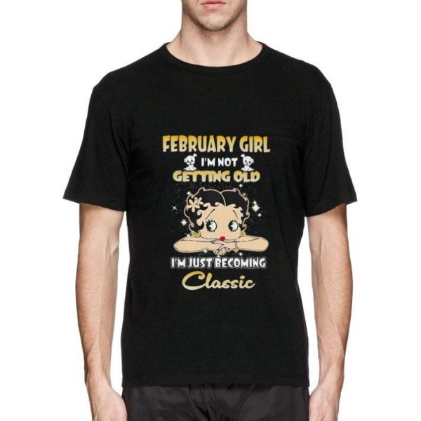 Hot February Girl I’m Not Getting Old I’m Just Becoming Classic shirt