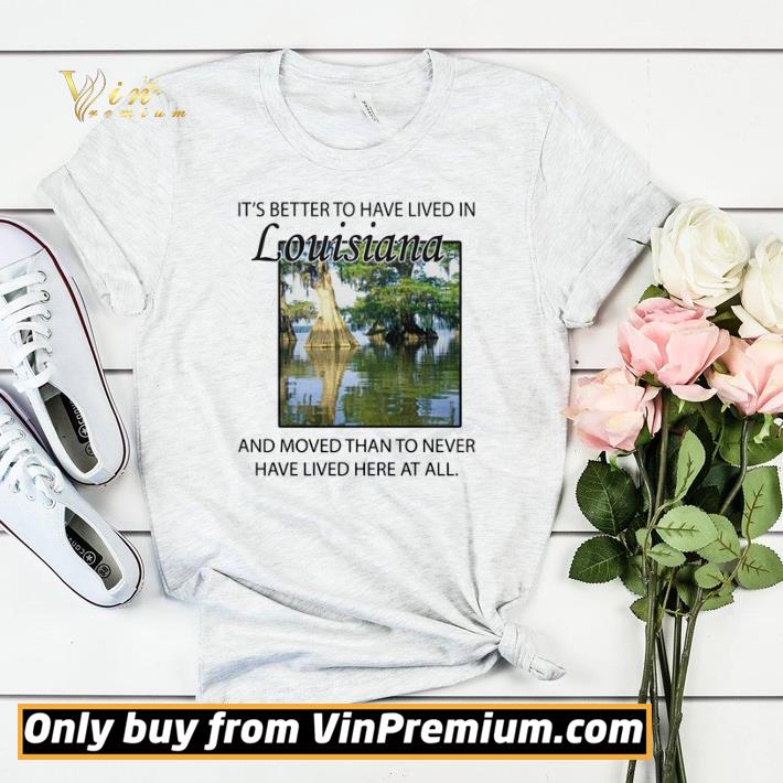 Its better to have lived in Louisiana shirt sweater 4 - Its better to have lived in Louisiana shirt sweater