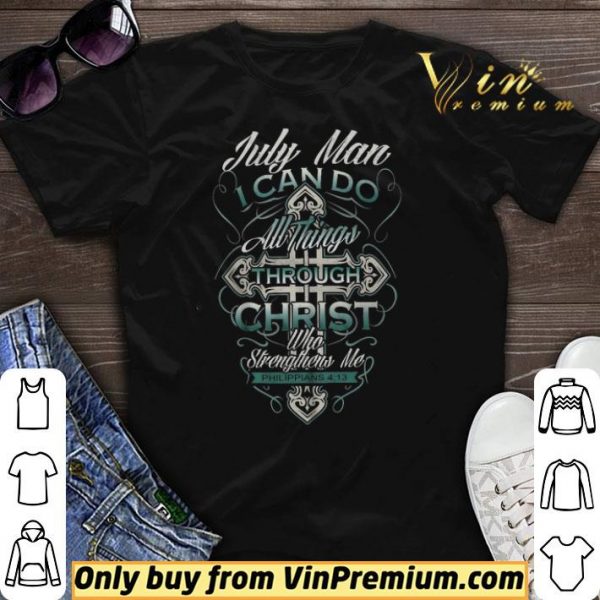 July Man I Can Do All Things Through Christ Who Strengthens Me Philippians 4 13 shirt sweater