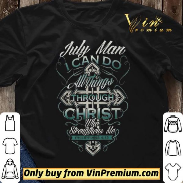 July Man I Can Do All Things Through Christ Who Strengthens Me Philippians 4 13 shirt sweater