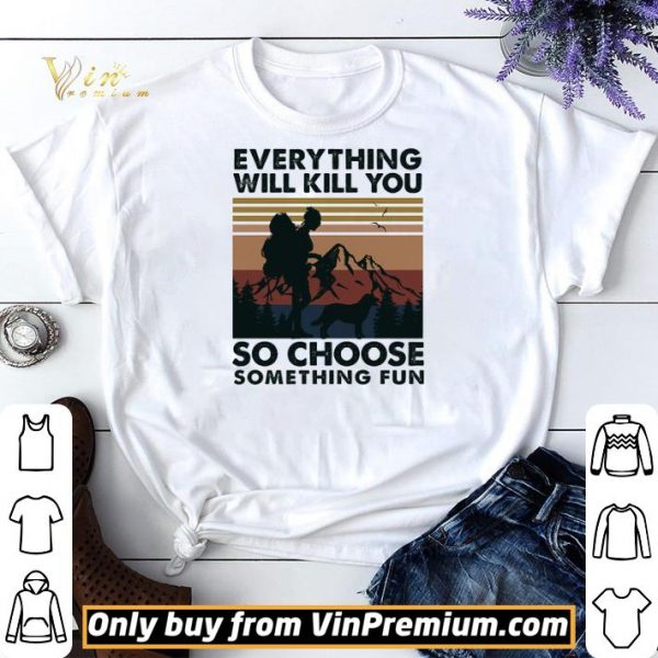 Mountain Girl Dog Every Thing Will Kill You So Choose Something Fun Vintage shirt sweater