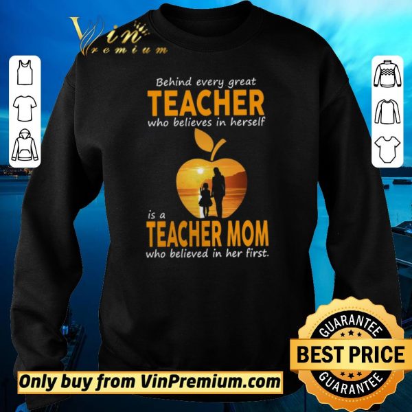 Nice Behind Every Great Teacher Who Believes In Herself Í A Teacher Mom shirt sweater