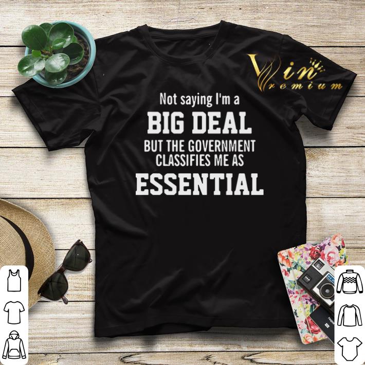 Not saying I’m a Big Deal but the government classifies me as Essential shirt sweater Not saying I m a Big Deal but the government classifies me as Essential shirt sweater 4 - Not saying I’m a Big Deal but the government classifies me as Essential shirt sweater