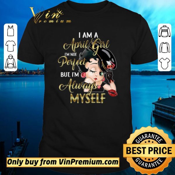 Official Betty Boop I Am A April Girl I’m Not Perfect But I’m Always Myself shirt sweater