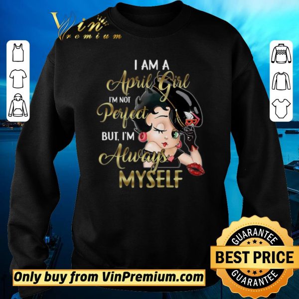 Official Betty Boop I Am A April Girl I’m Not Perfect But I’m Always Myself shirt sweater