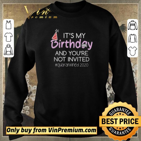 Official Its My Birthday And Youre Not Invited Quarantined 2020 shirt sweater
